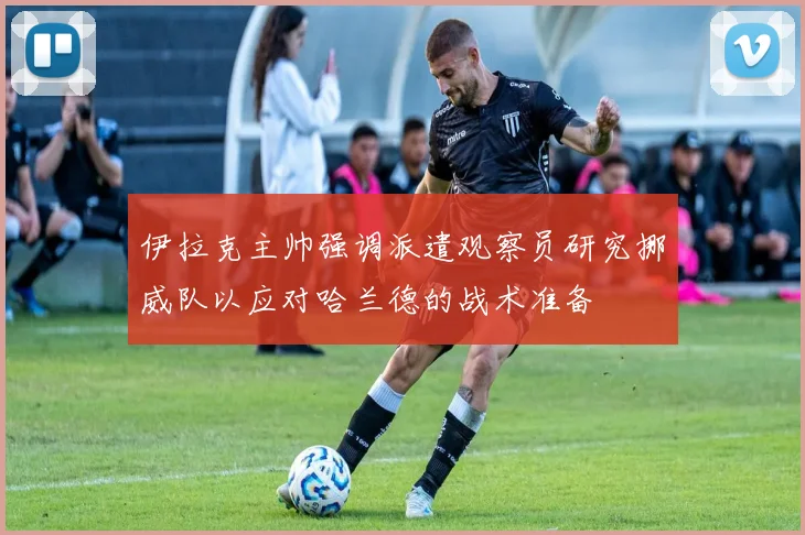 伊拉克主帅强调派遣观察员研究挪威队以应对哈兰德的战术准备