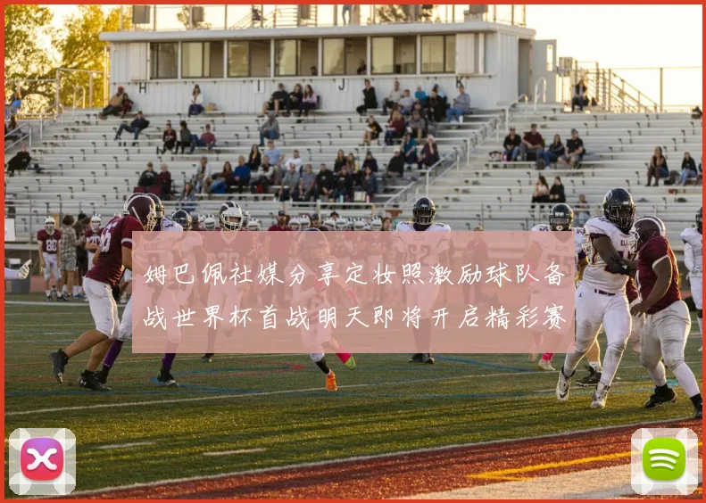 姆巴佩社媒分享定妆照激励球队备战世界杯首战明天即将开启精彩赛事