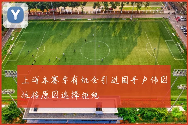 上海本赛季有机会引进国手卢伟因性格原因选择拒绝