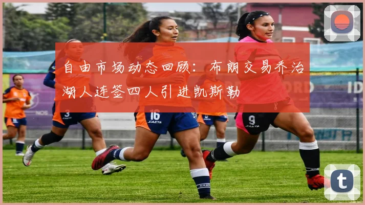 自由市场动态回顾：布朗交易乔治湖人连签四人引进凯斯勒