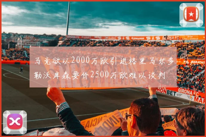 马竞欲以2000万欧引进格里马尔多勒沃库森要价2500万欧难以谈判