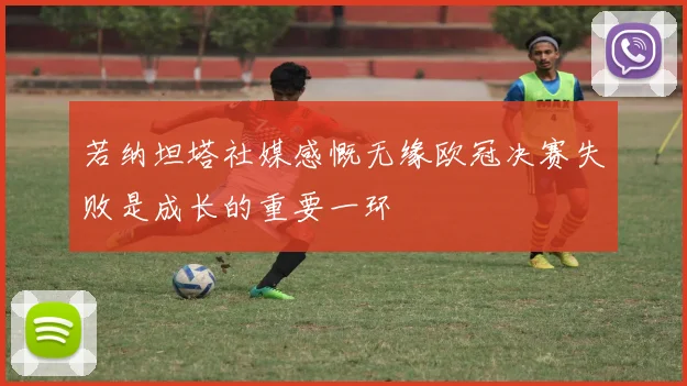 若纳坦塔社媒感慨无缘欧冠决赛失败是成长的重要一环