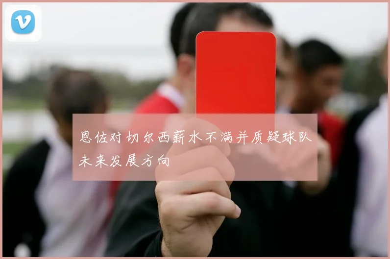 恩佐对切尔西薪水不满并质疑球队未来发展方向