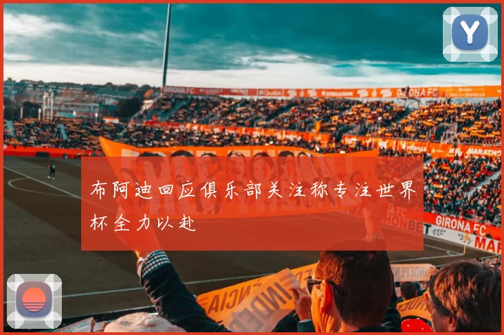 布阿迪回应俱乐部关注称专注世界杯全力以赴