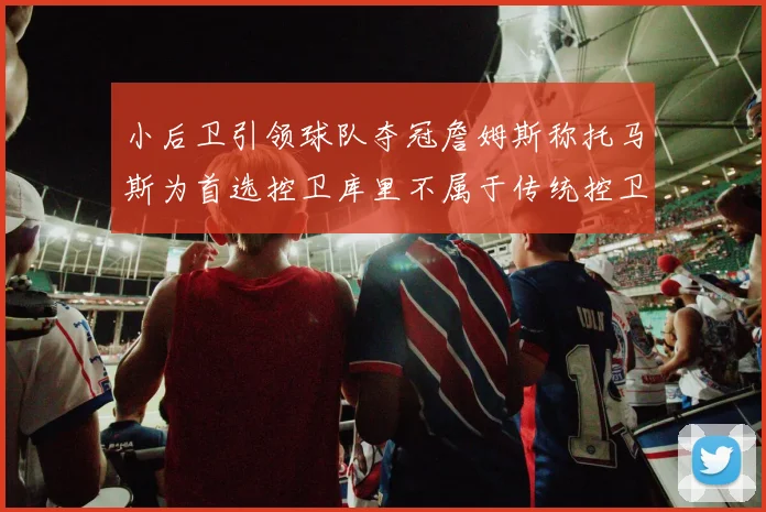 小后卫引领球队夺冠詹姆斯称托马斯为首选控卫库里不属于传统控卫类型