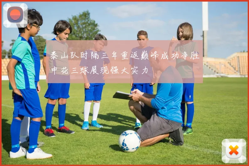 泰山队时隔三年重返巅峰成功净胜申花三球展现强大实力