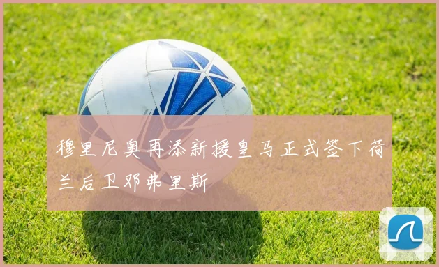 穆里尼奥再添新援皇马正式签下荷兰后卫邓弗里斯