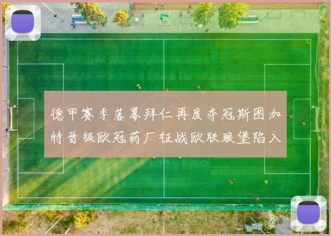 德甲赛季落幕拜仁再度夺冠斯图加特晋级欧冠药厂征战欧联狼堡陷入保级附加赛